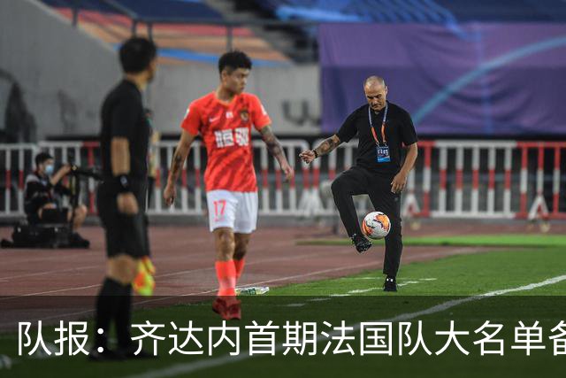 队报：齐达内首期法国队大名单备受关注，初选名单可能多达50人